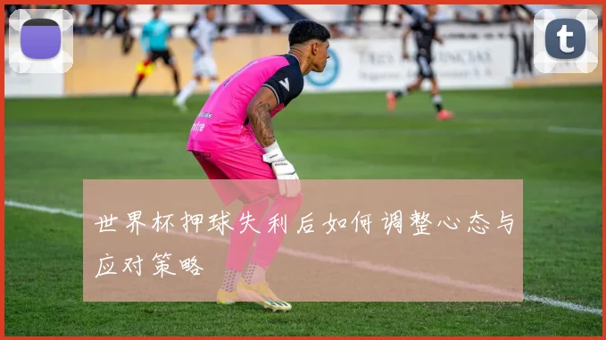 世界杯押球失利后如何调整心态与应对策略