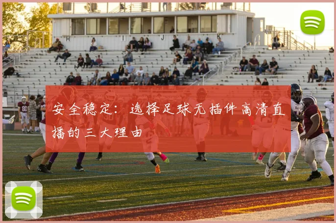 安全稳定：选择足球无插件高清直播的三大理由