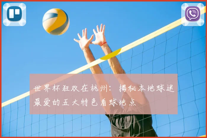 世界杯狂欢在杭州：揭秘本地球迷最爱的五大特色看球地点