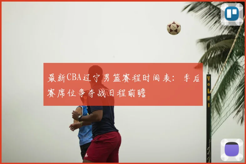 最新CBA辽宁男篮赛程时间表:季后赛席位争夺战日程前瞻