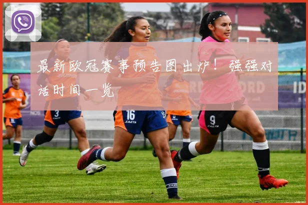 最新欧冠赛事预告图出炉！强强对话时间一览