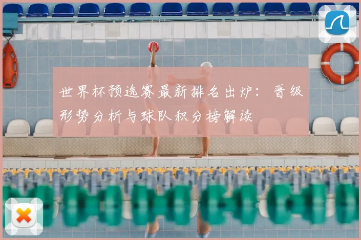 世界杯预选赛最新排名出炉：晋级形势分析与球队积分榜解读
